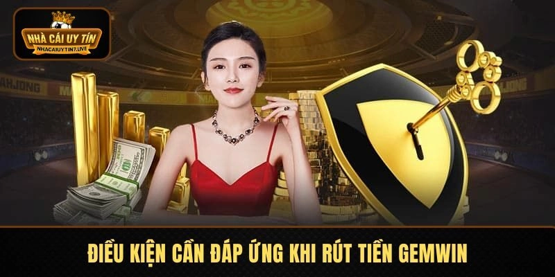 Điều kiện đáp ứng rút tiền GEMWIN yêu cầu thực hiện