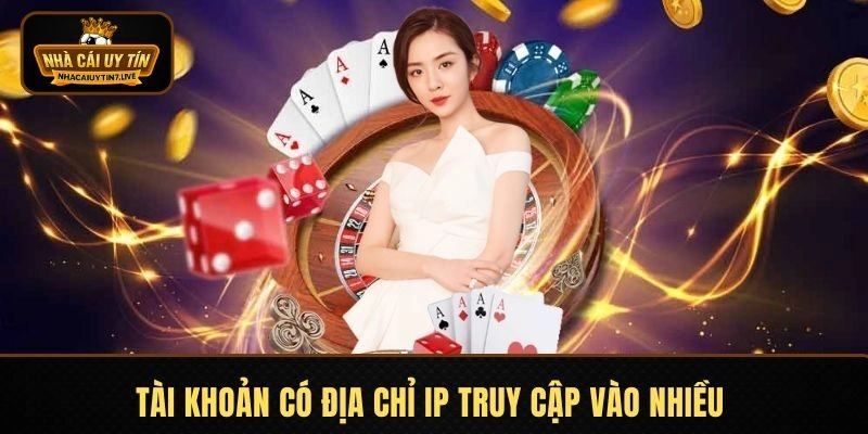 Tài khoản có địa chỉ IP truy cập vào nhiều một lúc